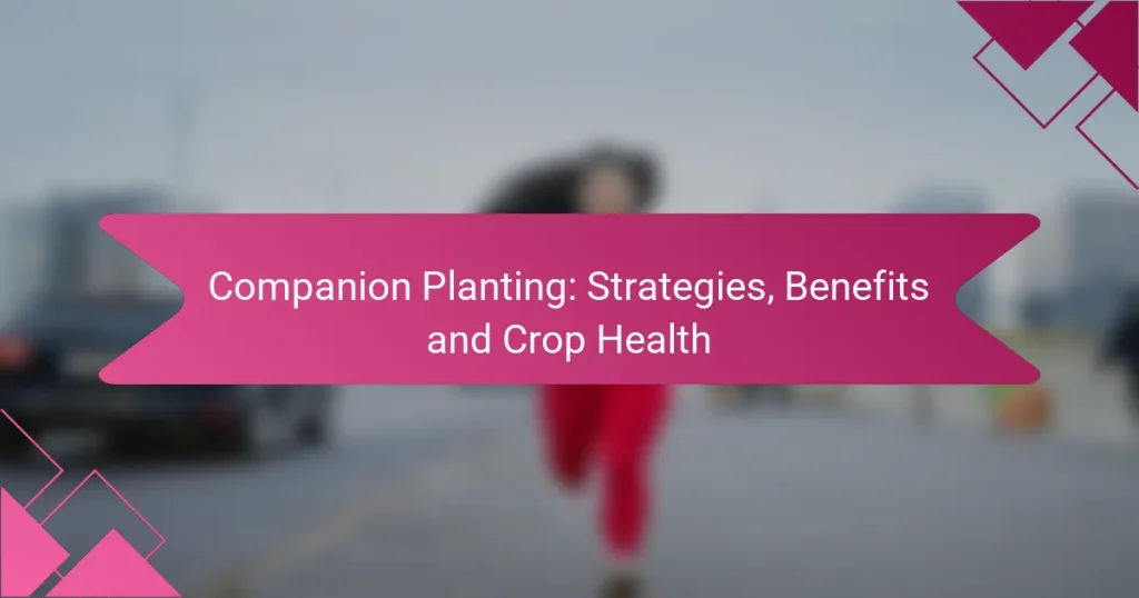 Companion Planting: Strategies, Benefits and Crop Health