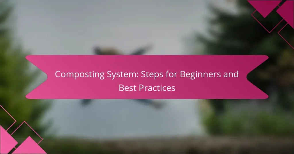 Composting System: Steps for Beginners and Best Practices