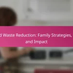 Food Waste Reduction: Family Strategies, Tips and Impact