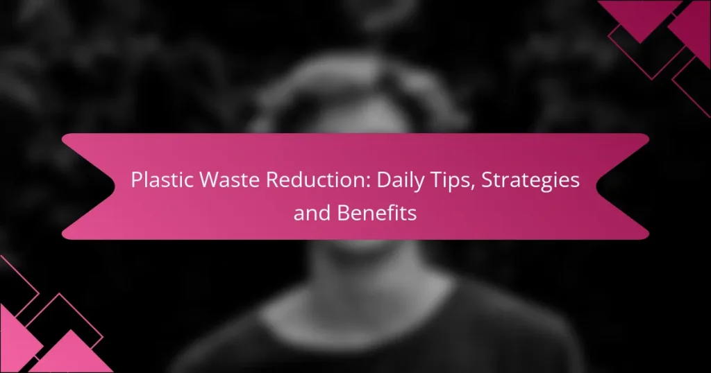Plastic Waste Reduction: Daily Tips, Strategies and Benefits
