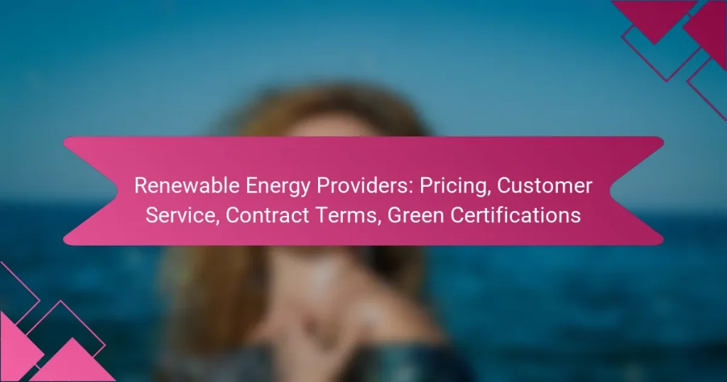 Renewable Energy Providers: Pricing, Customer Service, Contract Terms, Green Certifications