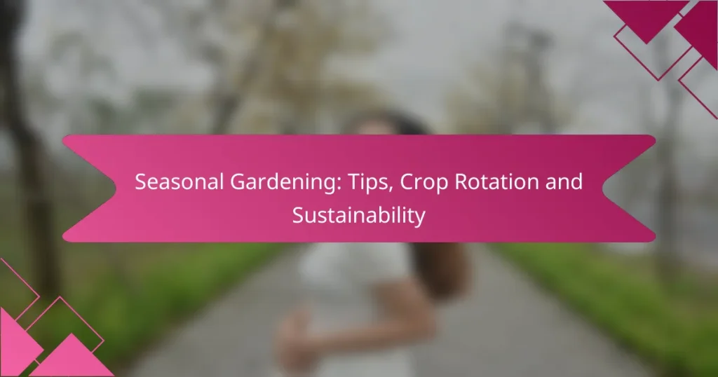 Seasonal Gardening: Tips, Crop Rotation and Sustainability