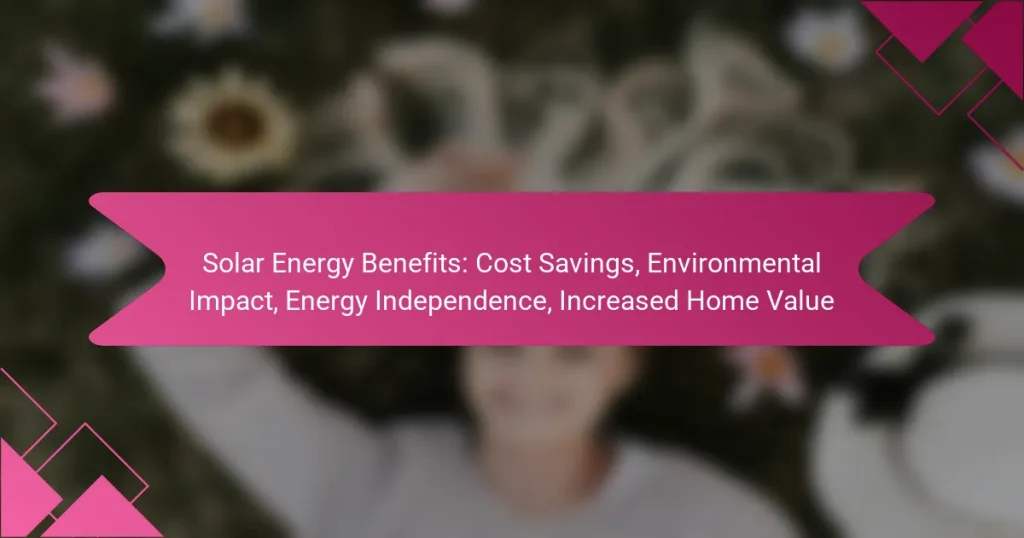 Solar Energy Benefits: Cost Savings, Environmental Impact, Energy Independence, Increased Home Value