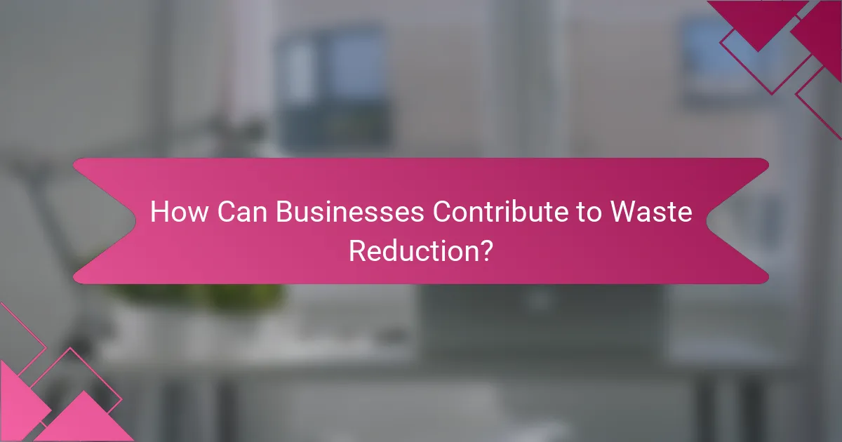 How Can Businesses Contribute to Waste Reduction?
