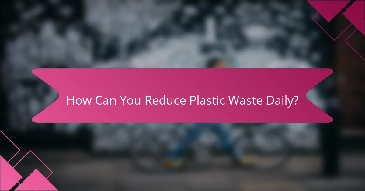 How Can You Reduce Plastic Waste Daily?