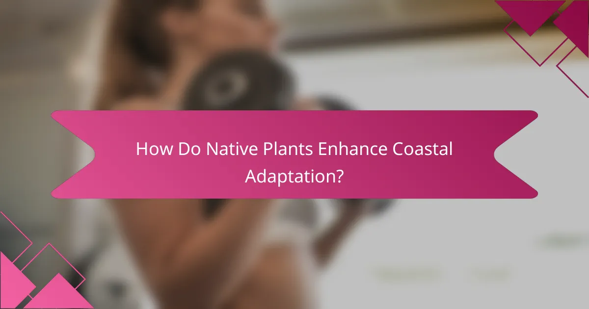 How Do Native Plants Enhance Coastal Adaptation?
