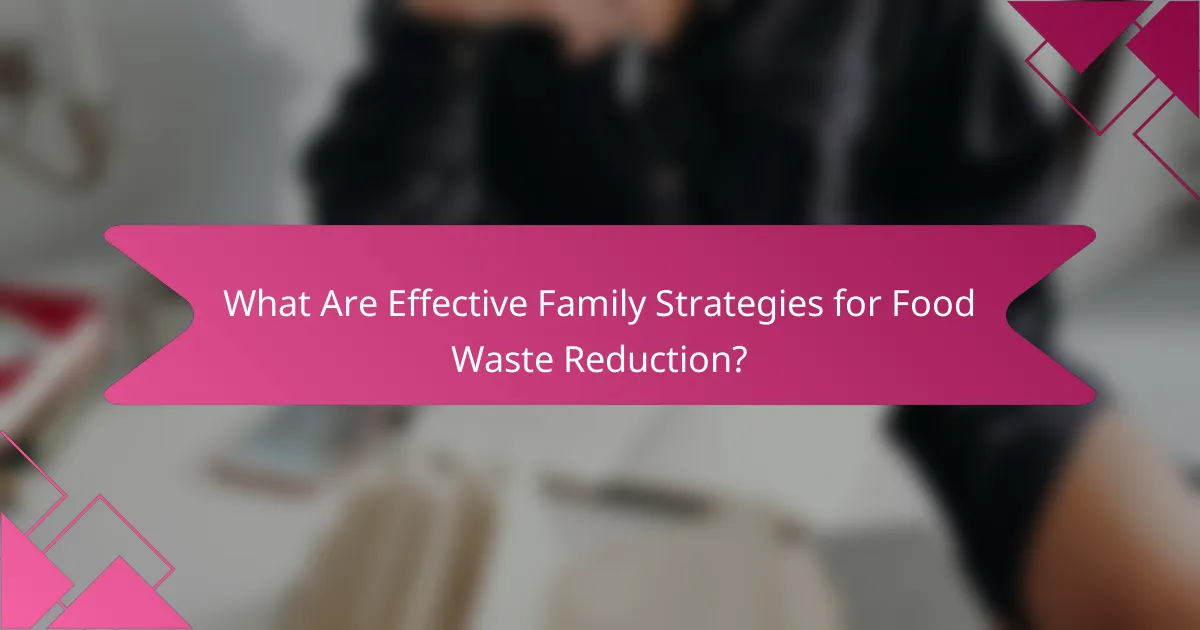 What Are Effective Family Strategies for Food Waste Reduction?
