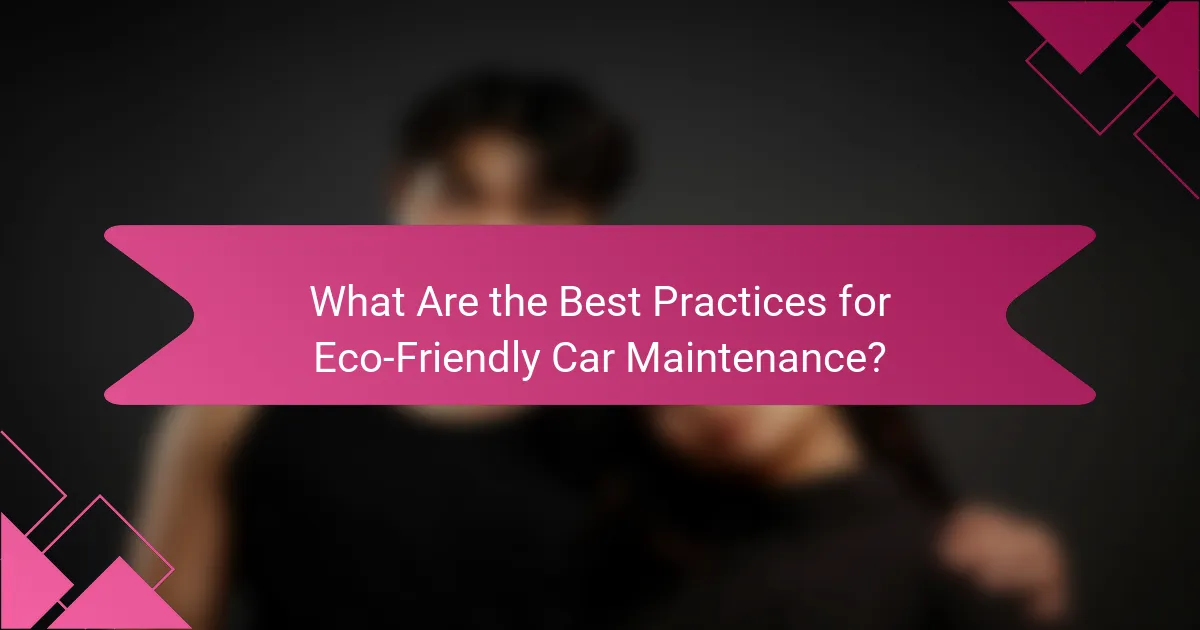What Are the Best Practices for Eco-Friendly Car Maintenance?