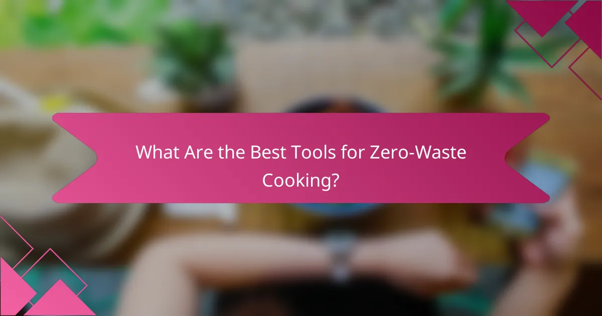 What Are the Best Tools for Zero-Waste Cooking?