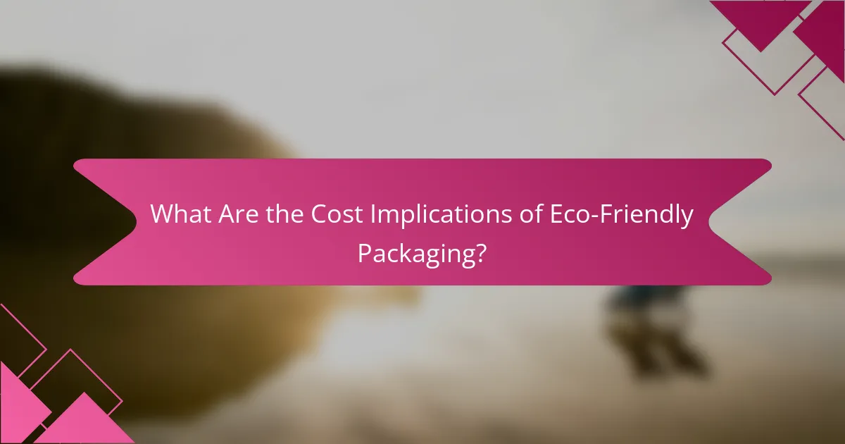 What Are the Cost Implications of Eco-Friendly Packaging?
